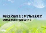 飘的含义是什么（飘了是什么意思 这种词的流行背景简介）
