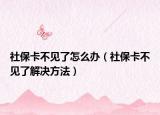 社保卡不见了怎么办（社保卡不见了解决方法）