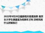 2022年9月20日最新相关报道消息 南京女大学生遇害案为何两年才判 洪峤死刑什么时候执行