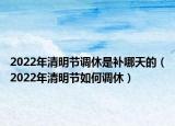 2022年清明节调休是补哪天的（2022年清明节如何调休）