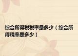 综合所得税税率是多少（综合所得税率是多少）