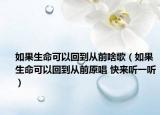 如果生命可以回到从前啥歌（如果生命可以回到从前原唱 快来听一听）