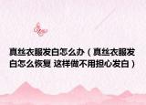 真丝衣服发白怎么办（真丝衣服发白怎么恢复 这样做不用担心发白）