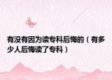 有没有因为读专科后悔的（有多少人后悔读了专科）
