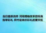 当日最新消息 河南婚俗改革目标直指零彩礼 农村是高价彩礼的重灾区