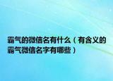 霸气的微信名有什么（有含义的霸气微信名字有哪些）