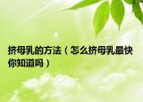 挤母乳的方法（怎么挤母乳最快 你知道吗）