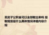 买房子公积金可以全部取出来吗 提取规定是什么具体情况详细内容介绍