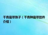 干青翡翠珠子（干青种翡翠挂件介绍）
