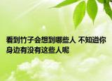 看到竹子会想到哪些人 不知道你身边有没有这些人呢