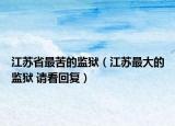 江苏省最苦的监狱（江苏最大的监狱 请看回复）