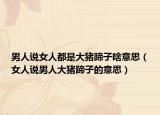 男人说女人都是大猪蹄子啥意思（女人说男人大猪蹄子的意思）