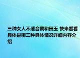 三种女人不适合戴和田玉 快来看看具体是哪三种具体情况详细内容介绍