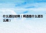 什么酒比较稠（稠酒是什么酒怎么喝）
