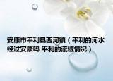 安康市平利县西河镇（平利的河水经过安康吗 平利的流域情况）