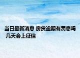 当日最新消息 房贷逾期有罚息吗 几天会上征信