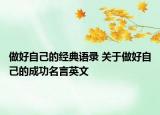 做好自己的经典语录 关于做好自己的成功名言英文