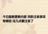 今日最新更新内容 贷款注意事项有哪些 这几点要注意了