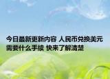 今日最新更新内容 人民币兑换美元需要什么手续 快来了解清楚