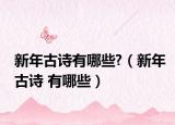 新年古诗有哪些?（新年古诗 有哪些）