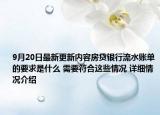 9月20日最新更新内容房贷银行流水账单的要求是什么 需要符合这些情况 详细情况介绍