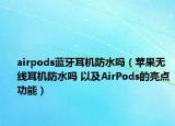 airpods蓝牙耳机防水吗（苹果无线耳机防水吗 以及AirPods的亮点功能）