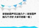 家里的葫芦可以挂几个（家里葫芦挂几个才好 大家不妨看一看）