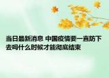 当日最新消息 中国疫情要一直防下去吗什么时候才能彻底结束