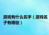 游戏有什么名字（游戏名子有哪些）