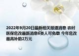 2022年9月20日最新相关报道消息 农村医保危改最新消息6类人可免缴 今年危改最高补助2万元