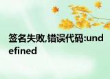 签名失败,错误代码:undefined