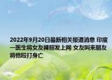 2022年9月20日最新相关报道消息 印度一医生将女友裸照发上网 女友叫来朋友将他殴打身亡