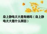 身上静电太大是有病吗（身上静电太大是什么原因）