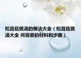 松茸菇煲汤的做法大全（松茸菇煲汤大全 所需要的材料和步骤）