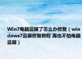 Win7电脑蓝屏了怎么办修复（windows7蓝屏修复教程 再也不怕电脑蓝屏）