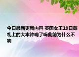 今日最新更新内容 英国女王19日葬礼上的大本钟响了吗此前为什么不响