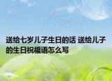 送给七岁儿子生日的话 送给儿子的生日祝福语怎么写