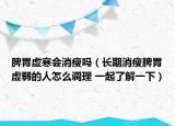 脾胃虚寒会消瘦吗（长期消瘦脾胃虚弱的人怎么调理 一起了解一下）