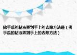 佛手瓜的粘液弄到手上的去除方法是（佛手瓜的粘液弄到手上的去除方法）
