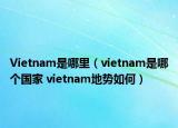 Vietnam是哪里（vietnam是哪个国家 vietnam地势如何）