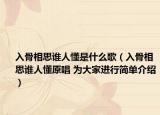 入骨相思谁人懂是什么歌（入骨相思谁人懂原唱 为大家进行简单介绍）