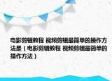 电影剪辑教程 视频剪辑最简单的操作方法是（电影剪辑教程 视频剪辑最简单的操作方法）
