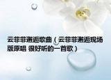 云菲菲邂逅歌曲（云菲菲邂逅现场版原唱 很好听的一首歌）