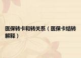 医保转卡和转关系（医保卡结转解释）