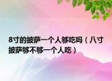 8寸的披萨一个人够吃吗（八寸披萨够不够一个人吃）