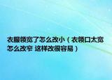 衣服领宽了怎么改小（衣领口太宽怎么改窄 这样改很容易）
