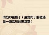 肉馅炒豆角丁（豆角肉丁的做法 是一道常见的家常菜）