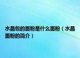 水晶包的面粉是什么面粉（水晶面粉的简介）