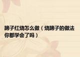蹄子红烧怎么做（烧蹄子的做法 你都学会了吗）