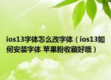 ios13字体怎么改字体（ios13如何安装字体 苹果粉收藏好哦）